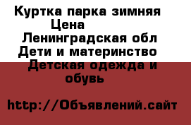 Куртка парка зимняя › Цена ­ 1 500 - Ленинградская обл. Дети и материнство » Детская одежда и обувь   